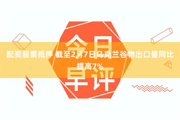 配资股票抵押 截至2月7日乌克兰谷物出口量同比提高7%