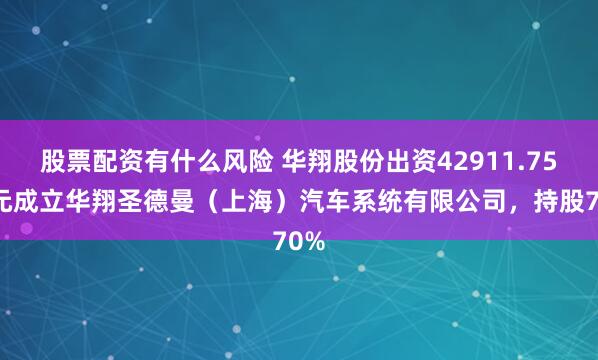 股票配资有什么风险 华翔股份出资42911.75万元成立华翔圣德曼（上海）汽车系统有限公司，持股70%