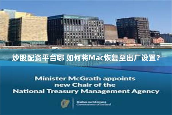 炒股配资平台哪 如何将Mac恢复至出厂设置？