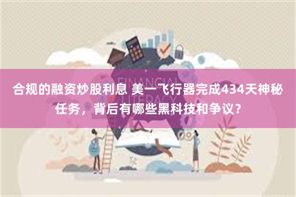 合规的融资炒股利息 美一飞行器完成434天神秘任务，背后有哪些黑科技和争议？