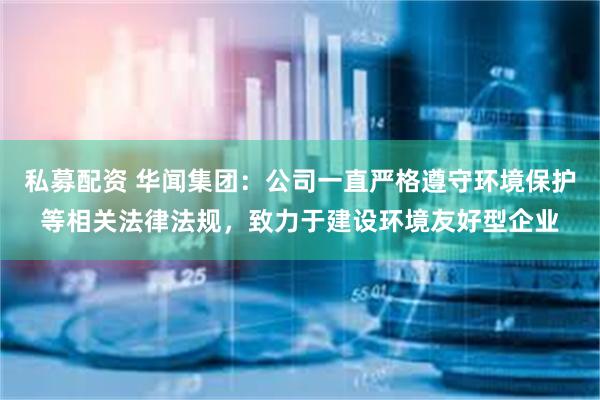 私募配资 华闻集团：公司一直严格遵守环境保护等相关法律法规，致力于建设环境友好型企业