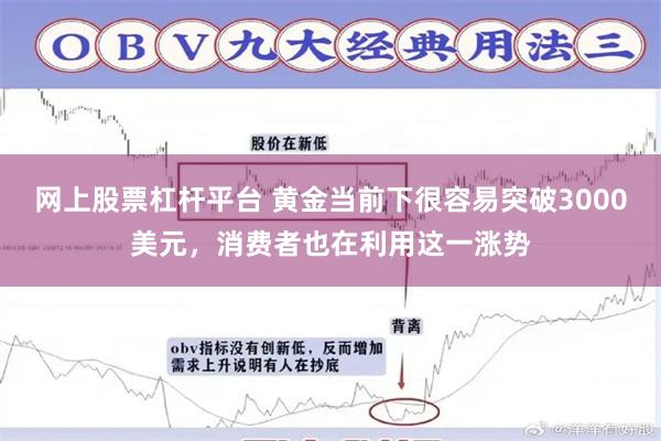 网上股票杠杆平台 黄金当前下很容易突破3000美元，消费者也在利用这一涨势