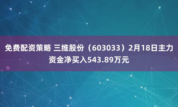 免费配资策略 三维股份（603033）2月18日主力资金净买入543.89万元