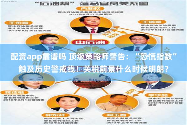 配资app靠谱吗 顶级策略师警告：“恐慌指数”触及历史警戒线！关税前景什么时候明朗？