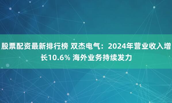 股票配资最新排行榜 双杰电气：2024年营业收入增长10.6% 海外业务持续发力