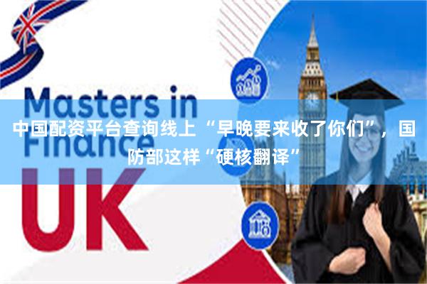 中国配资平台查询线上 “早晚要来收了你们”，国防部这样“硬核翻译”