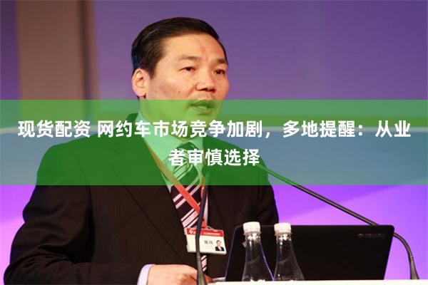 现货配资 网约车市场竞争加剧，多地提醒：从业者审慎选择