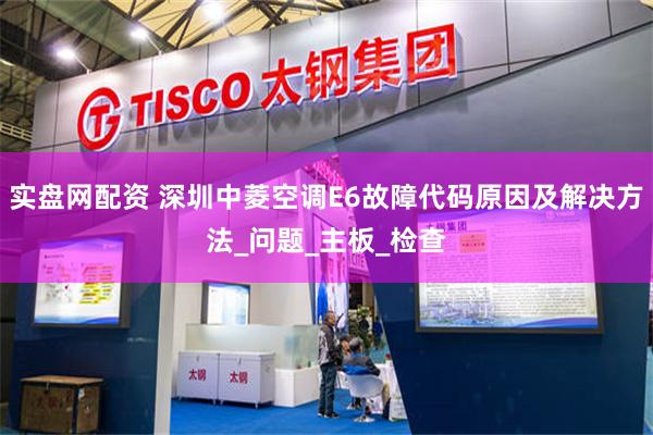 实盘网配资 深圳中菱空调E6故障代码原因及解决方法_问题_主板_检查