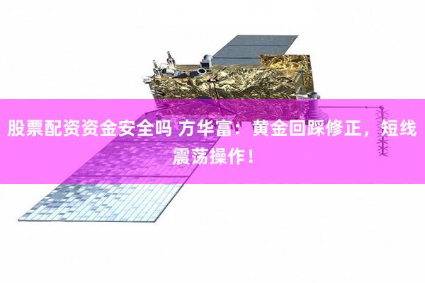 股票配资资金安全吗 方华富：黄金回踩修正，短线震荡操作！