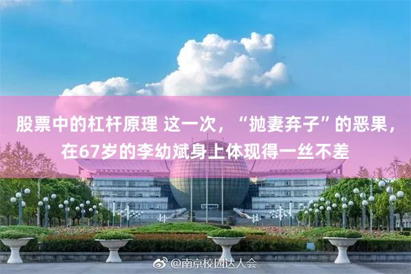 股票中的杠杆原理 这一次，“抛妻弃子”的恶果，在67岁的李幼斌身上体现得一丝不差