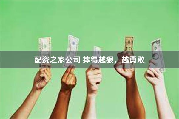 配资之家公司 摔得越狠，越勇敢