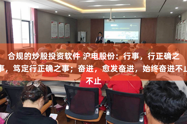 合规的炒股投资软件 沪电股份：行事，行正确之事，笃定行正确之事；奋进，愈发奋进，始终奋进不止