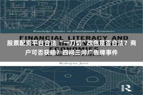 股票配资平台合法 “一刀切”改色是否合法？商户可否获赔？四问三河广告牌事件