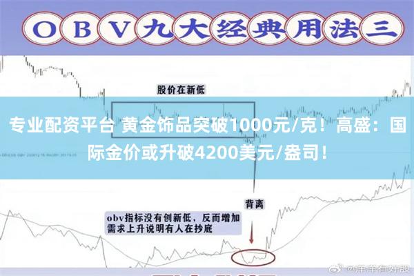 专业配资平台 黄金饰品突破1000元/克！高盛：国际金价或升破4200美元/盎司！
