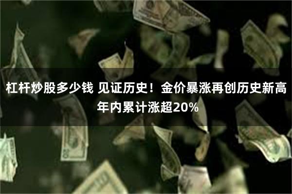 杠杆炒股多少钱 见证历史！金价暴涨再创历史新高 年内累计涨超20%