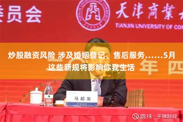 炒股融资风险 涉及婚姻登记、售后服务……5月这些新规将影响你我生活