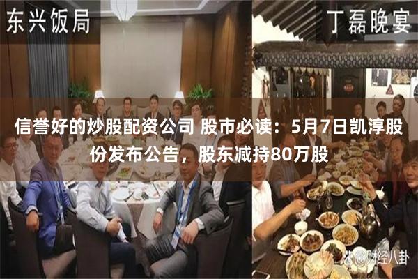 信誉好的炒股配资公司 股市必读：5月7日凯淳股份发布公告，股东减持80万股