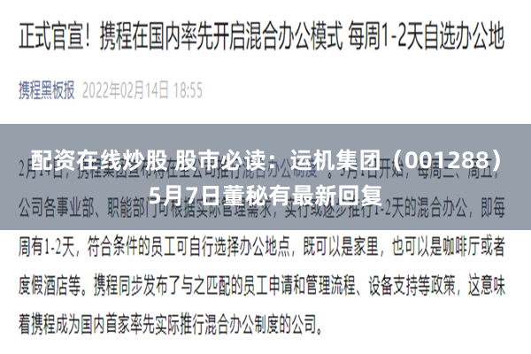 配资在线炒股 股市必读：运机集团（001288）5月7日董秘有最新回复