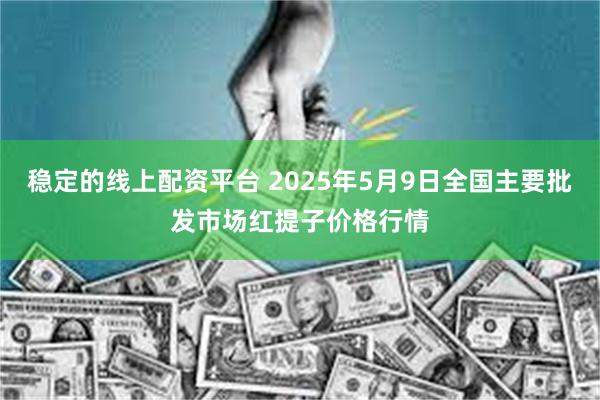 稳定的线上配资平台 2025年5月9日全国主要批发市场红提子价格行情