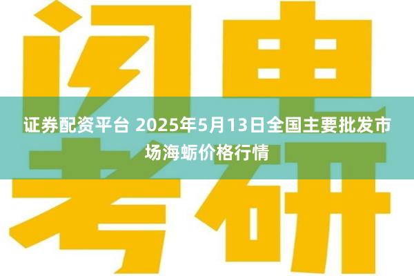 证券配资平台 2025年5月13日全国主要批发市场海蛎价格行情