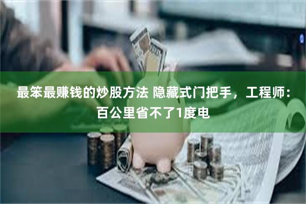最笨最赚钱的炒股方法 隐藏式门把手，工程师：百公里省不了1度电