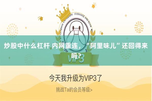 炒股中什么杠杆 内网重连，“阿里味儿”还回得来吗？