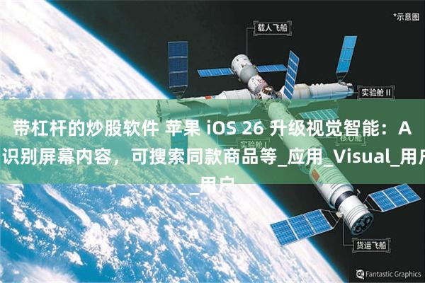 带杠杆的炒股软件 苹果 iOS 26 升级视觉智能：AI 识别屏幕内容，可搜索同款商品等_应用_Visual_用户