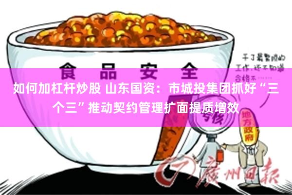 如何加杠杆炒股 山东国资：市城投集团抓好“三个三”推动契约管理扩面提质增效
