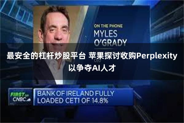 最安全的杠杆炒股平台 苹果探讨收购Perplexity以争夺AI人才
