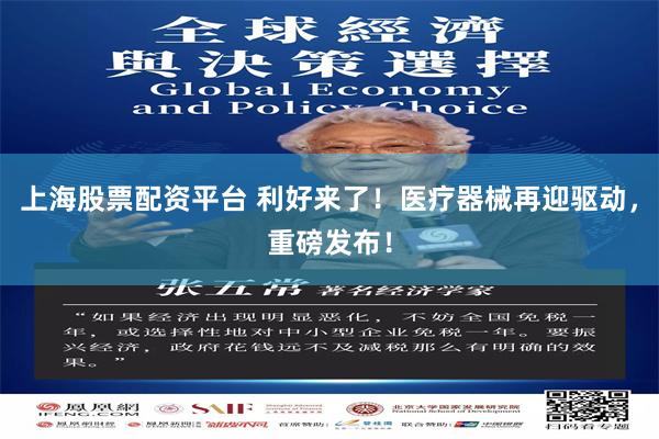 上海股票配资平台 利好来了！医疗器械再迎驱动，重磅发布！