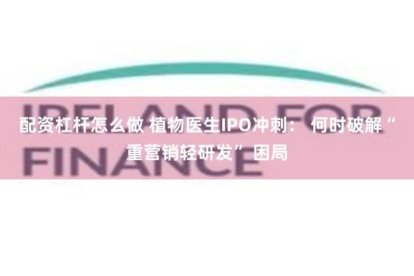 配资杠杆怎么做 植物医生IPO冲刺： 何时破解“重营销轻研发” 困局