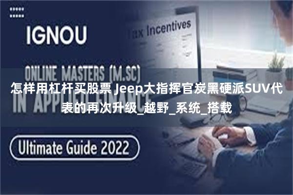 怎样用杠杆买股票 Jeep大指挥官炭黑硬派SUV代表的再次升级_越野_系统_搭载
