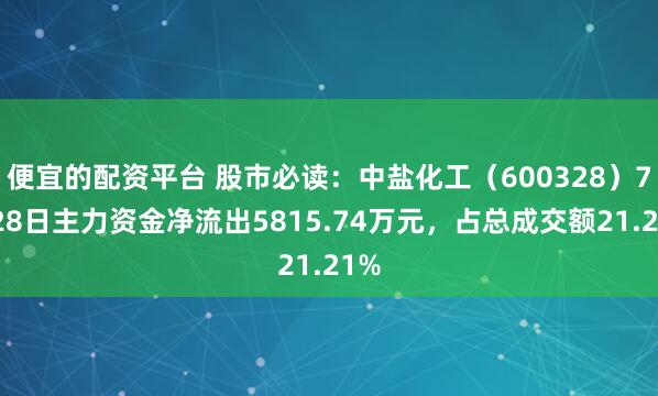 便宜的配资平台 股市必读：中盐化工（600328）7月28日主力资金净流出5815.74万元，占总成交额21.21%