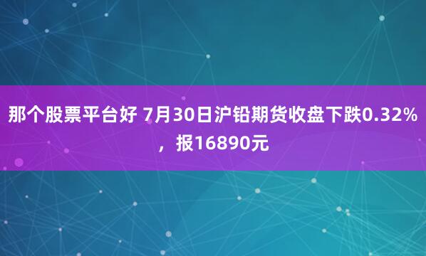 那个股票平台好 7月30日沪铅期货收盘下跌0.32%，报16890元