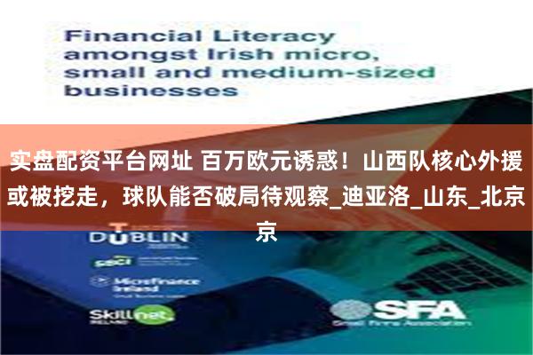 实盘配资平台网址 百万欧元诱惑！山西队核心外援或被挖走，球队能否破局待观察_迪亚洛_山东_北京