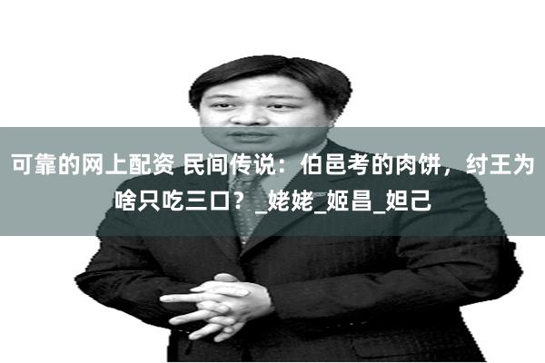 可靠的网上配资 民间传说：伯邑考的肉饼，纣王为啥只吃三口？_姥姥_姬昌_妲己