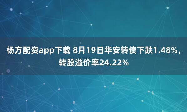 杨方配资app下载 8月19日华安转债下跌1.48%，转股溢价率24.22%