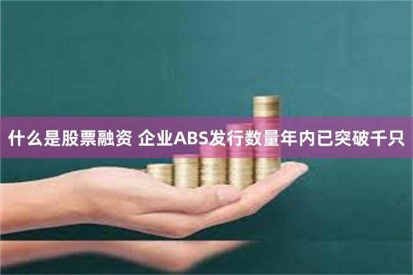 什么是股票融资 企业ABS发行数量年内已突破千只