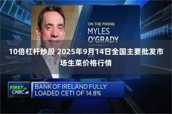 10倍杠杆炒股 2025年9月14日全国主要批发市场生菜价格行情